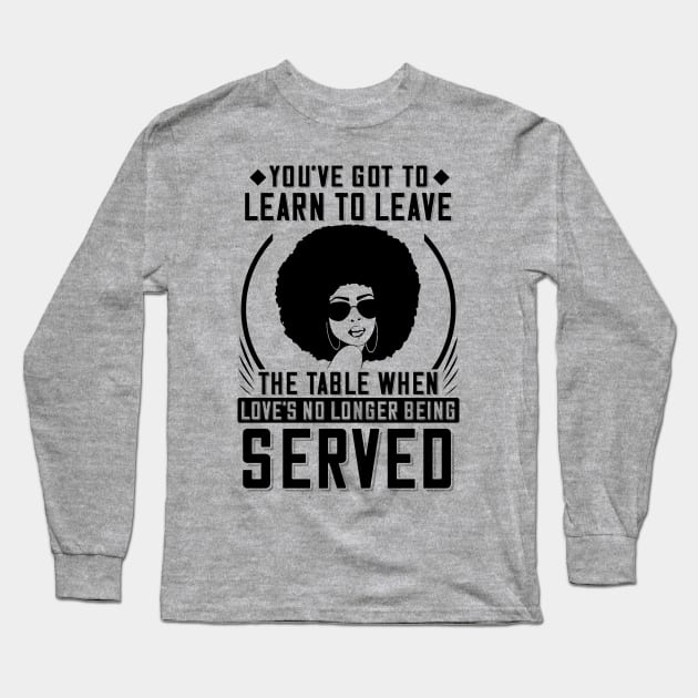 You've got to learn to leave the table when love's no longer being served Long Sleeve T-Shirt by UrbanLifeApparel